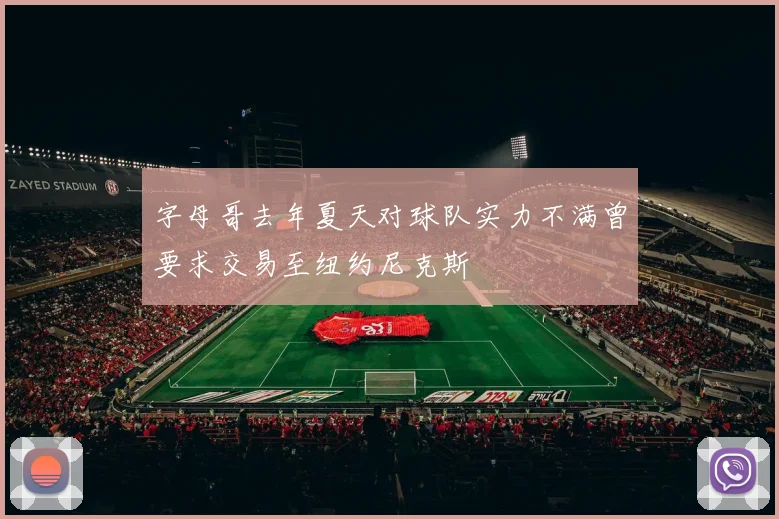 字母哥去年夏天对球队实力不满曾要求交易至纽约尼克斯