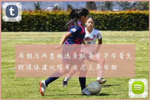 布朗与两首轮选秀权争夺字母哥失败媒体建议绿军考虑交易布朗