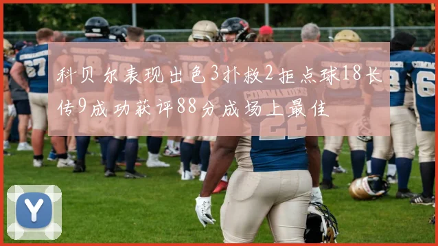 科贝尔表现出色3扑救2拒点球18长传9成功获评88分成场上最佳