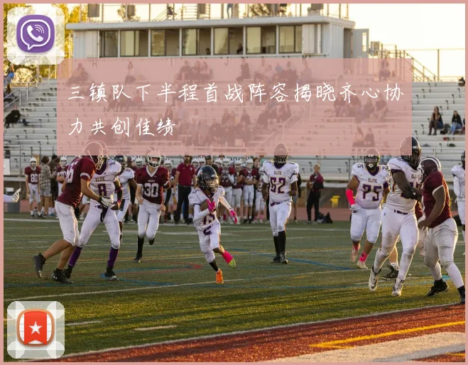 三镇队下半程首战阵容揭晓齐心协力共创佳绩