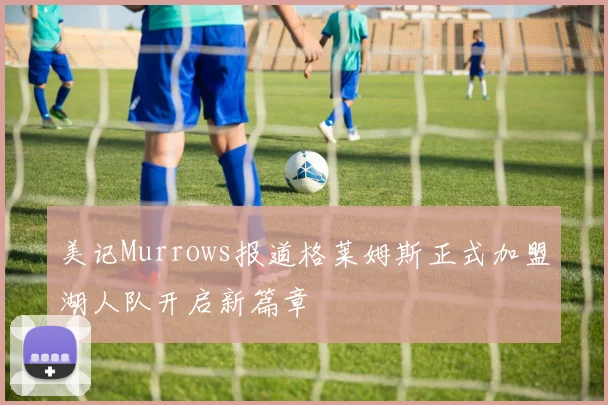 美记Murrows报道格莱姆斯正式加盟湖人队开启新篇章