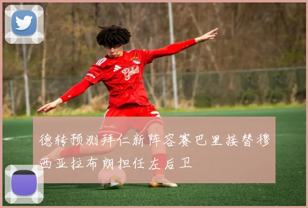 德转预测拜仁新阵容赛巴里接替穆西亚拉布朗担任左后卫