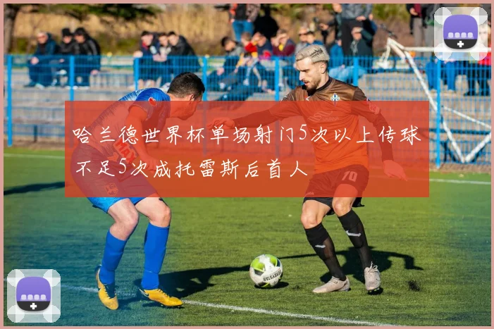 哈兰德世界杯单场射门5次以上传球不足5次成托雷斯后首人
