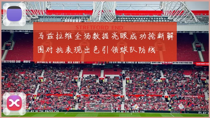 马兹拉维全场数据亮眼成功抢断解围对抗表现出色引领球队防线