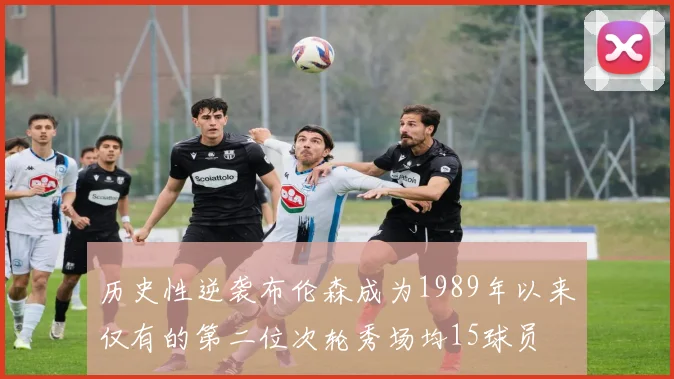 历史性逆袭布伦森成为1989年以来仅有的第二位次轮秀场均15球员