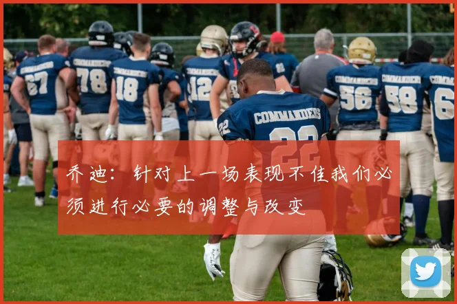 乔迪：针对上一场表现不佳我们必须进行必要的调整与改变